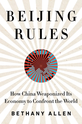 Beijing Rules: How China Weaponized Its Economy To Confront The World