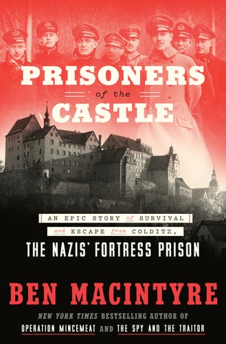Prisoners Of The Castle: An Epic Story Of Survival And Escape From Colditz, The Nazis' Fortress Prison