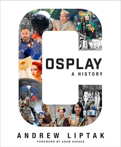 Cosplay: A History: The Builders, Fans, And Makers Who Bring Your Favorite Stories To Life