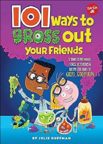 101 Ways To Gross Out Your Friends: Science Experiments, Jokes, Activities & Recipes For Loads Of Gross, Gooey Fun